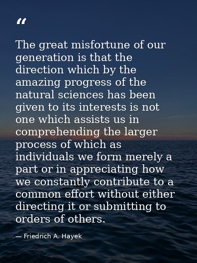 The great misfortune of our generation is that the direction which by the amazing progress of the natural sciences has b — Friedrich A. Hayek