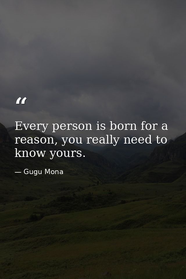 Every person is born for a reason, you really need to know yours. — Gugu Mona