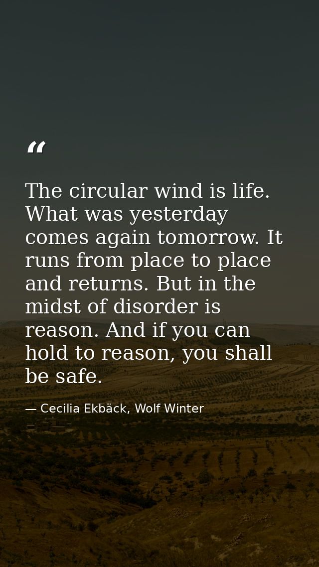 The circular wind is life. What was yesterday comes again tomorrow. It runs from place to place and returns. But in the  — Cecilia Ekbäck, Wolf Winter