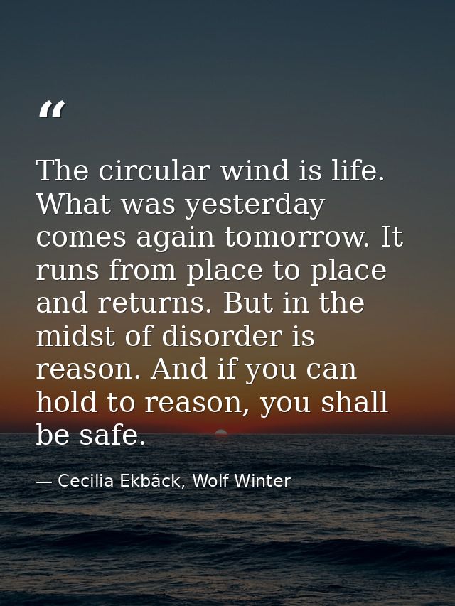 The circular wind is life. What was yesterday comes again tomorrow. It runs from place to place and returns. But in the  — Cecilia Ekbäck, Wolf Winter