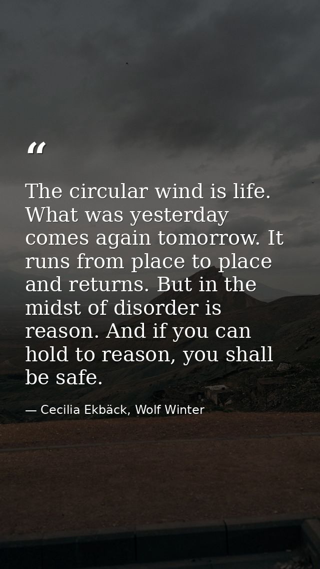 The circular wind is life. What was yesterday comes again tomorrow. It runs from place to place and returns. But in the  — Cecilia Ekbäck, Wolf Winter