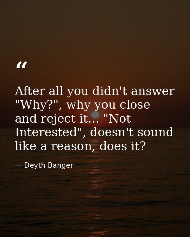 After all you didn't answer "Why?", why you close and reject it... "Not Interested", doesn't sound like a reason, does i — Deyth Banger