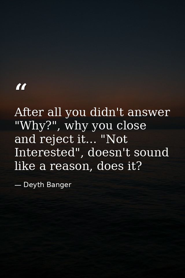 After all you didn't answer "Why?", why you close and reject it... "Not Interested", doesn't sound like a reason, does i — Deyth Banger
