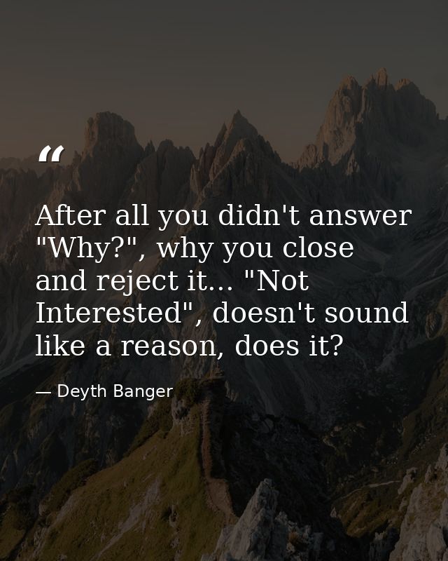 After all you didn't answer "Why?", why you close and reject it... "Not Interested", doesn't sound like a reason, does i — Deyth Banger
