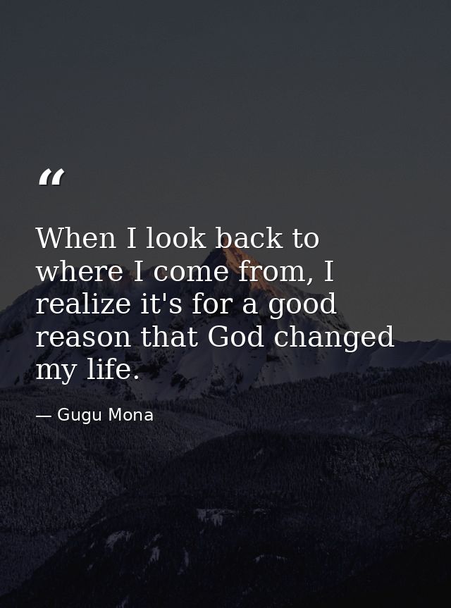 When I look back to where I come from, I realize it's for a good reason that God changed my life. — Gugu Mona