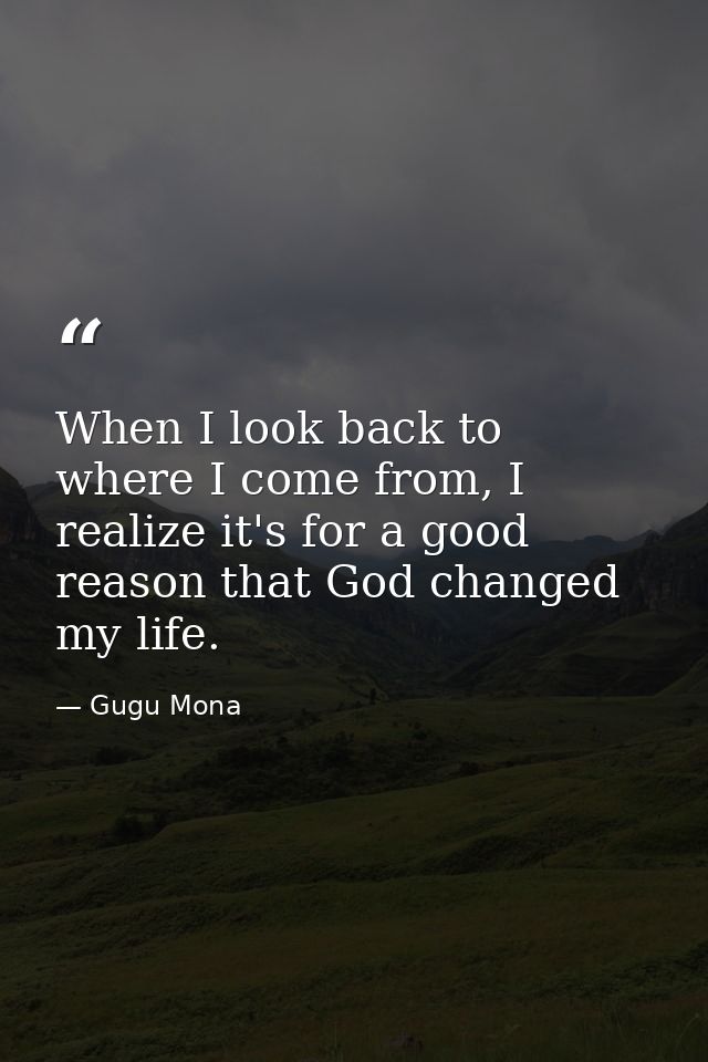 When I look back to where I come from, I realize it's for a good reason that God changed my life. — Gugu Mona