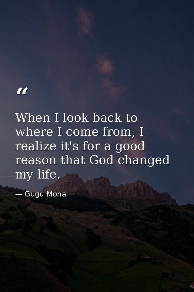 When I look back to where I come from, I realize it's for a good reason that God changed my life. — Gugu Mona