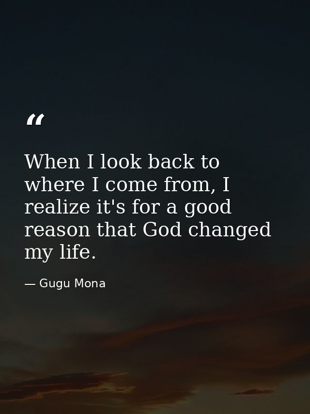 When I look back to where I come from, I realize it's for a good reason that God changed my life. — Gugu Mona