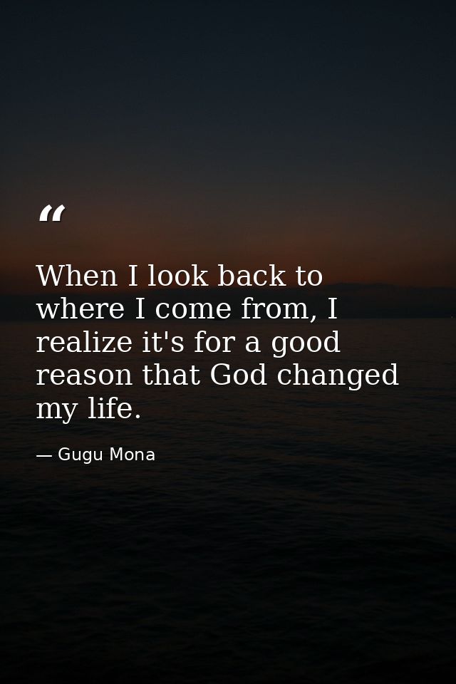 When I look back to where I come from, I realize it's for a good reason that God changed my life. — Gugu Mona