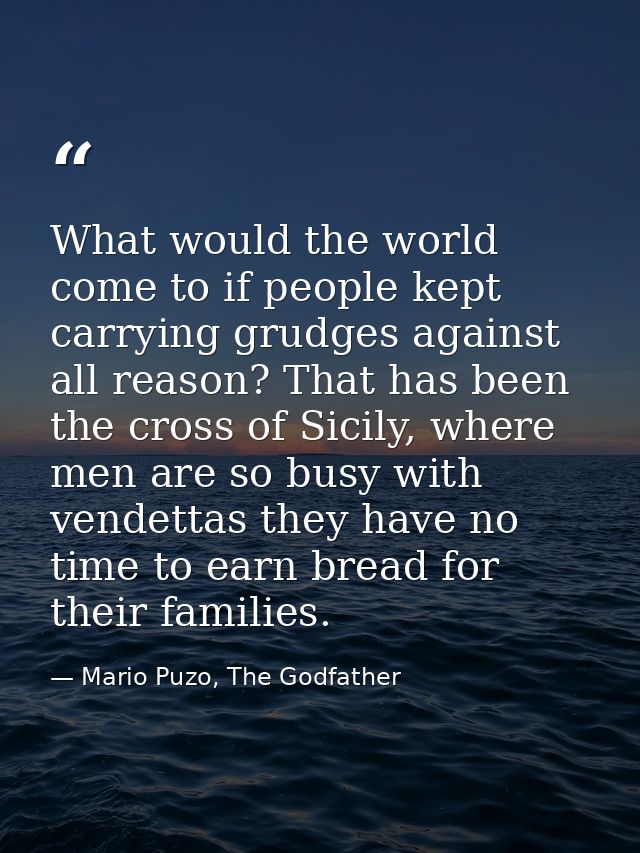 What would the world come to if people kept carrying grudges against all reason? That has been the cross of Sicily, wher — Mario Puzo, The Godfather