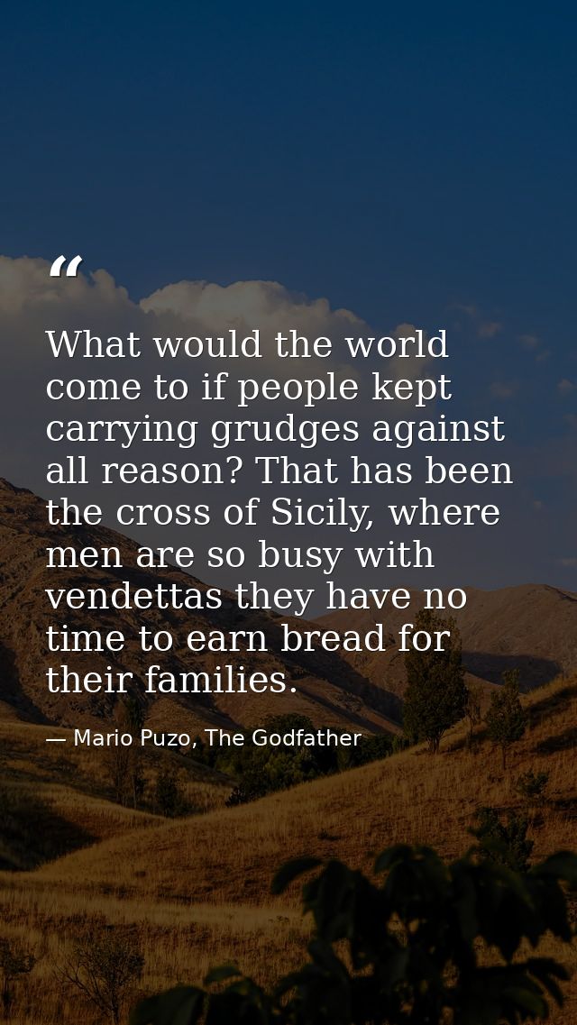 What would the world come to if people kept carrying grudges against all reason? That has been the cross of Sicily, wher — Mario Puzo, The Godfather