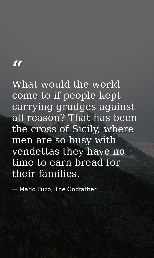What would the world come to if people kept carrying grudges against all reason? That has been the cross of Sicily, wher — Mario Puzo, The Godfather