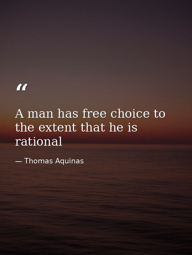 A man has free choice to the extent that he is rational — Thomas Aquinas