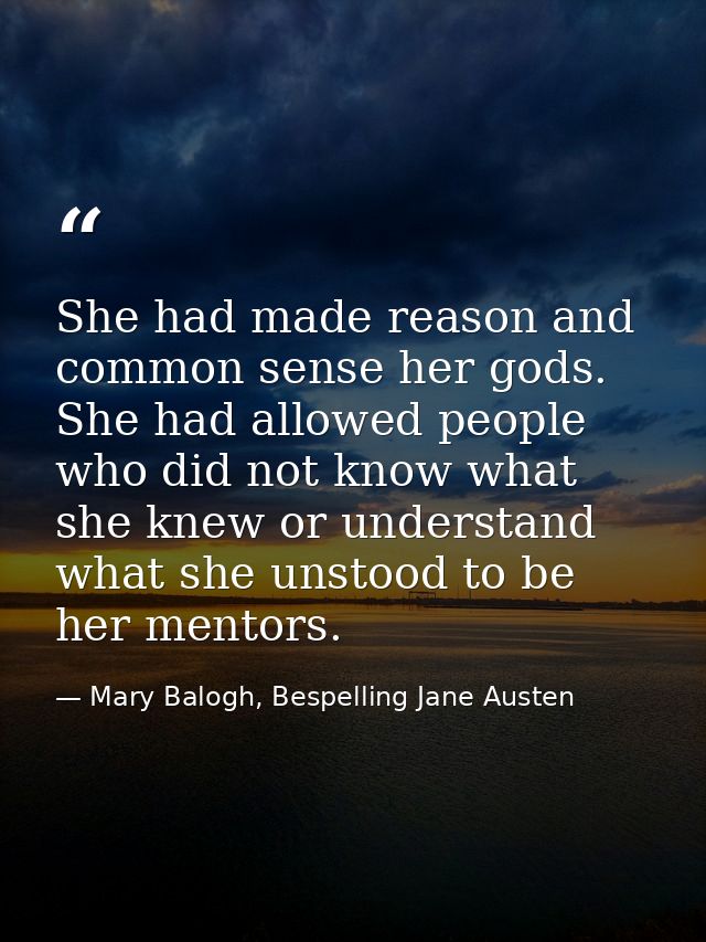 She had made reason and common sense her gods. She had allowed people who did not know what she knew or understand what  — Mary Balogh, Bespelling Jane Austen