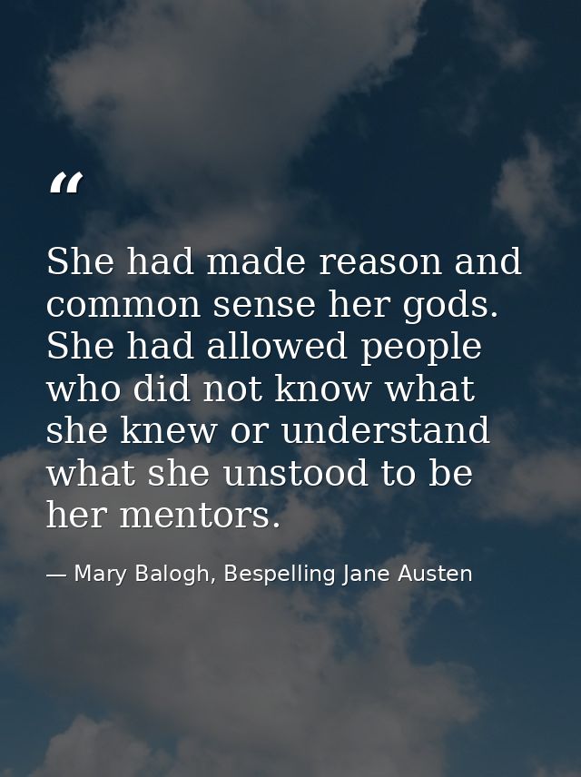 She had made reason and common sense her gods. She had allowed people who did not know what she knew or understand what  — Mary Balogh, Bespelling Jane Austen
