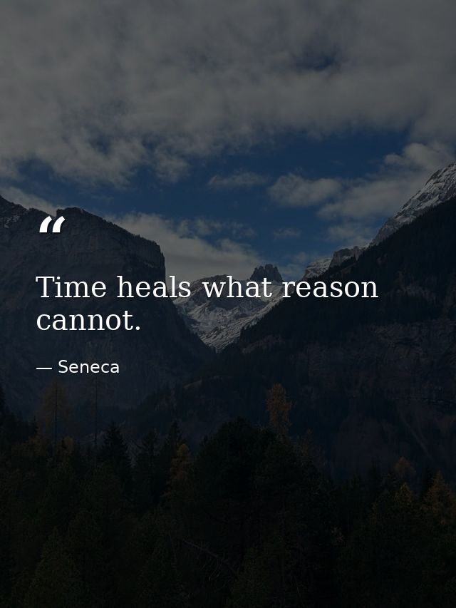 Time heals what reason cannot. — Seneca