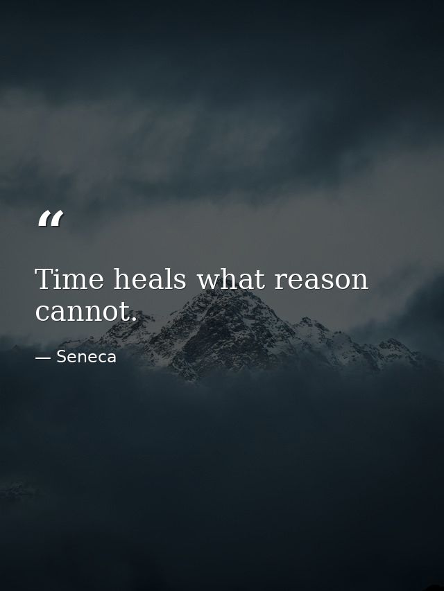 Time heals what reason cannot. — Seneca