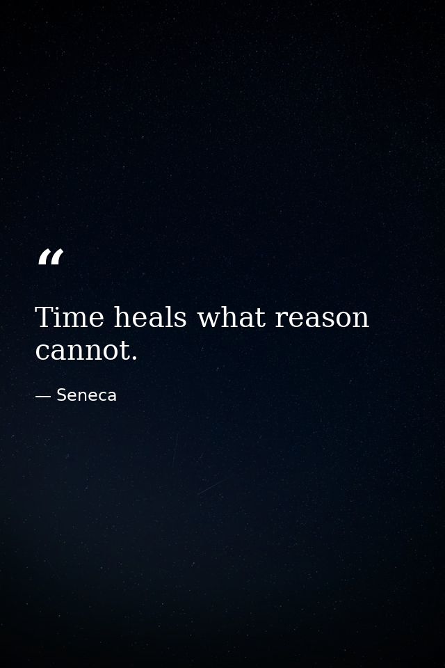 Time heals what reason cannot. — Seneca