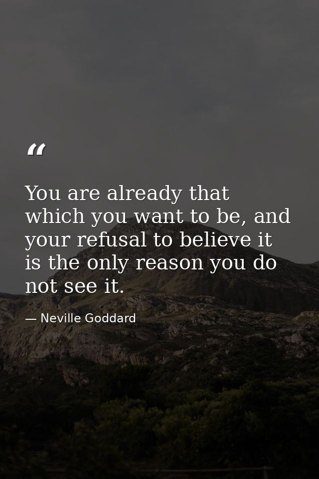 You are already that which you want to be, and your refusal to believe it is the only reason you do not see it. — Neville Goddard