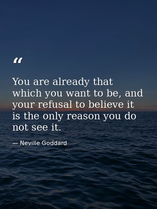 You are already that which you want to be, and your refusal to believe it is the only reason you do not see it. — Neville Goddard