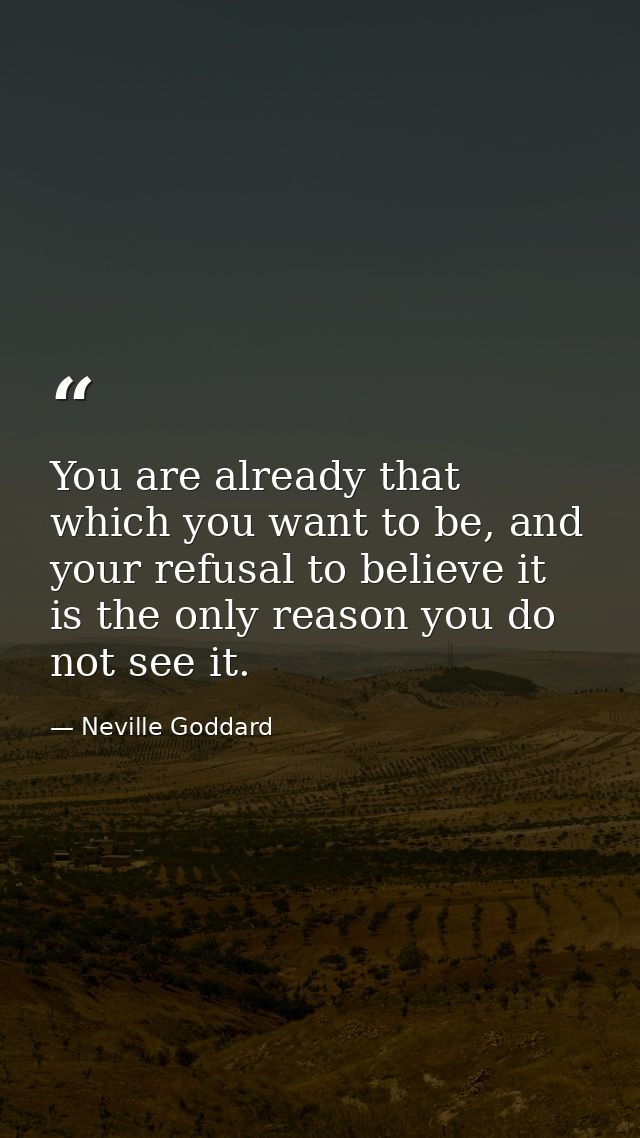 You are already that which you want to be, and your refusal to believe it is the only reason you do not see it. — Neville Goddard