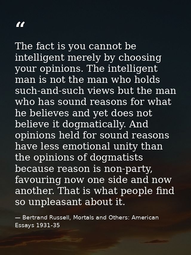 The fact is you cannot be intelligent merely by choosing your opinions. The intelligent man is not the man who holds suc — Bertrand Russell, Mortals and Others: American Essays 1931-35
