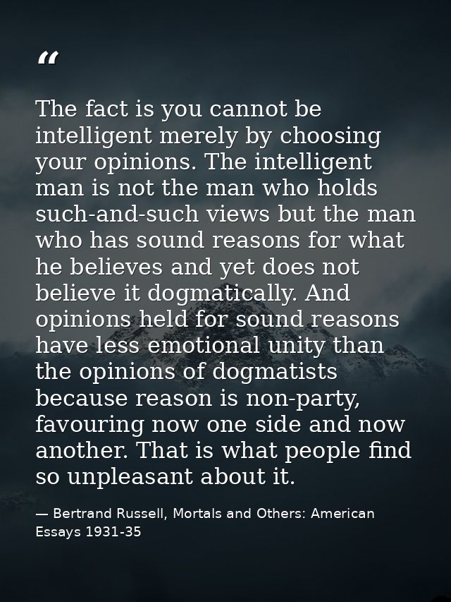 The fact is you cannot be intelligent merely by choosing your opinions. The intelligent man is not the man who holds suc — Bertrand Russell, Mortals and Others: American Essays 1931-35