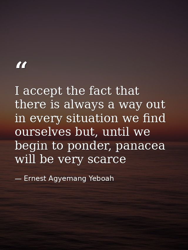 I accept the fact that there is always a way out in every situation we find ourselves but, until we begin to ponder, pan — Ernest Agyemang Yeboah