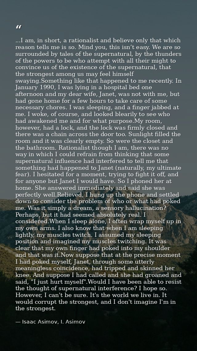 ...I am, in short, a rationalist and believe only that which reason tells me is so. Mind you, this isn’t easy. We are so — Isaac Asimov, I. Asimov