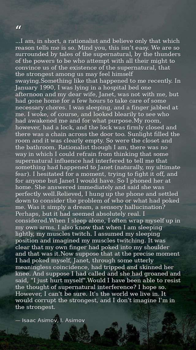 ...I am, in short, a rationalist and believe only that which reason tells me is so. Mind you, this isn’t easy. We are so — Isaac Asimov, I. Asimov
