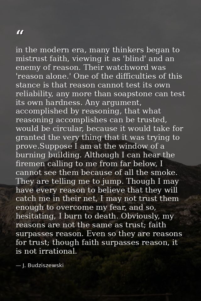 in the modern era, many thinkers began to mistrust faith, viewing it as 'blind' and an enemy of reason. Their watchword  — J. Budziszewski