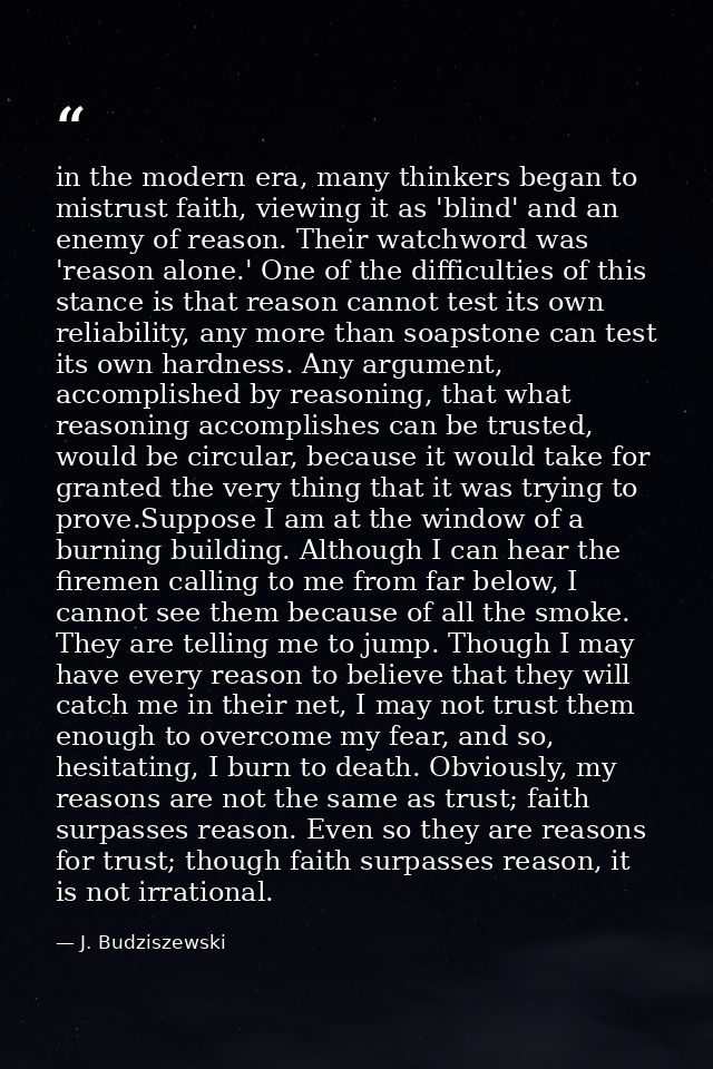 in the modern era, many thinkers began to mistrust faith, viewing it as 'blind' and an enemy of reason. Their watchword  — J. Budziszewski