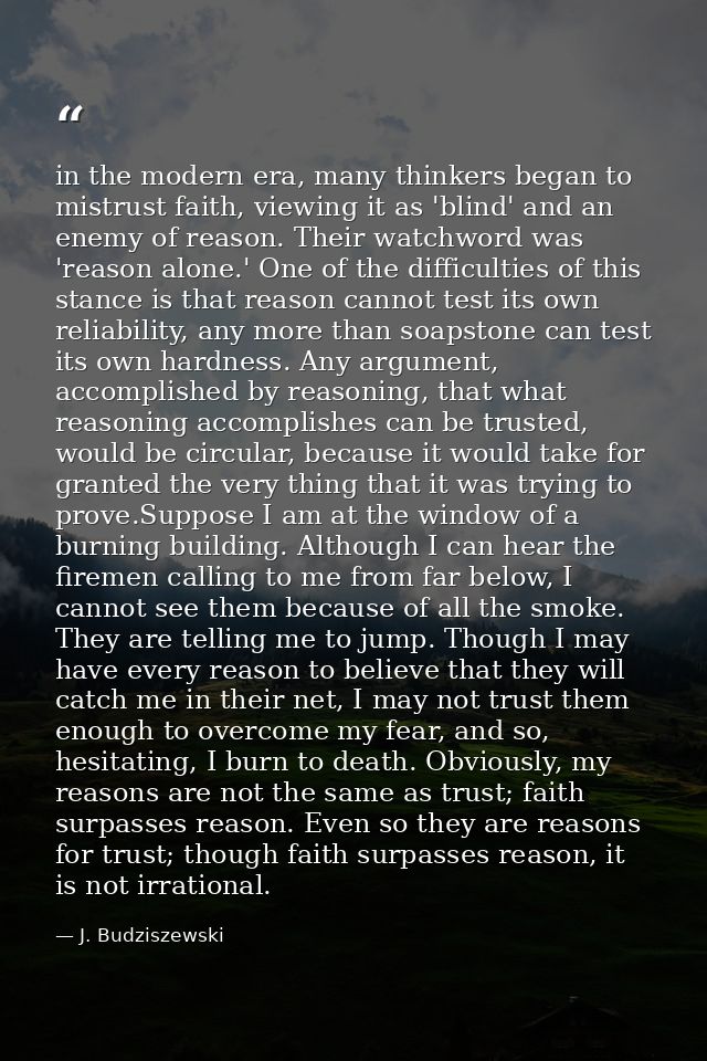 in the modern era, many thinkers began to mistrust faith, viewing it as 'blind' and an enemy of reason. Their watchword  — J. Budziszewski