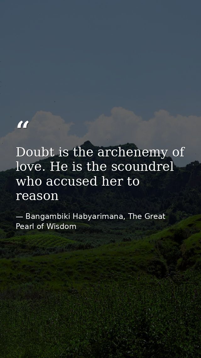 Doubt is the archenemy of love. He is the scoundrel who accused her to reason — Bangambiki Habyarimana, The Great Pearl of Wisdom