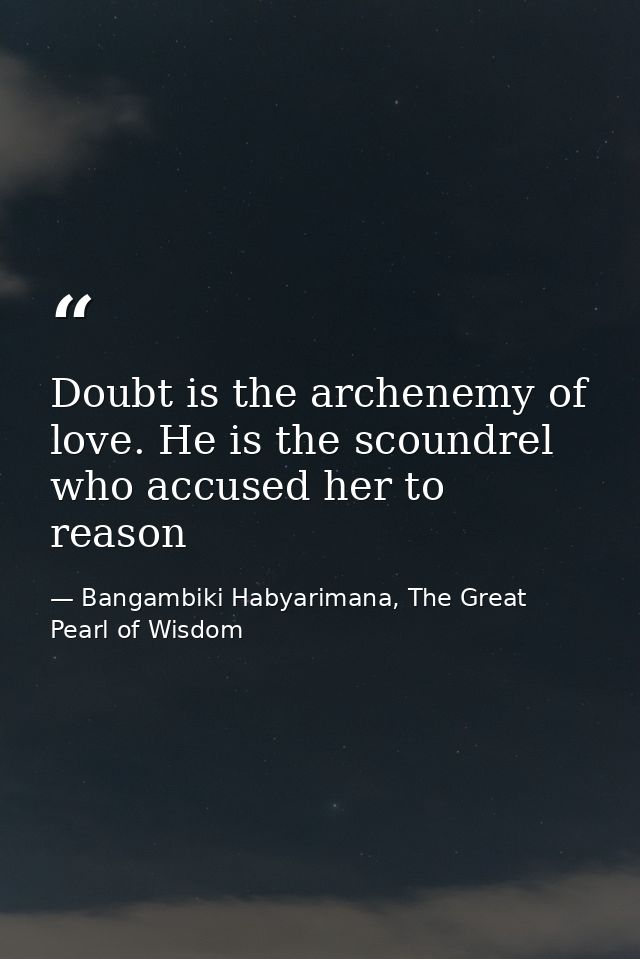Doubt is the archenemy of love. He is the scoundrel who accused her to reason — Bangambiki Habyarimana, The Great Pearl of Wisdom