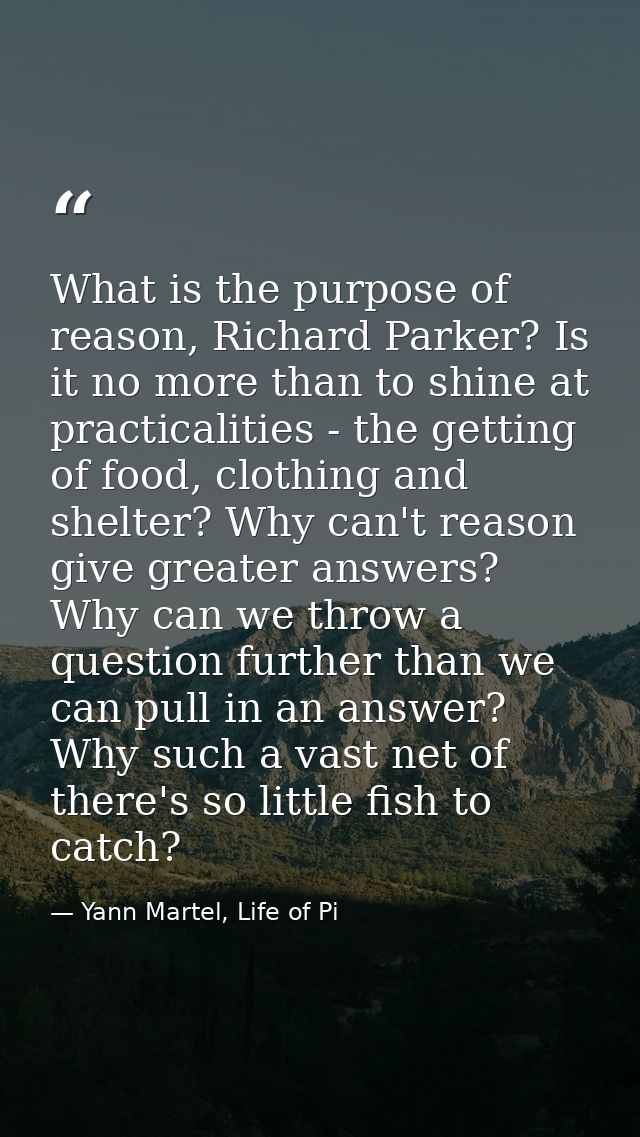 What is the purpose of reason, Richard Parker? Is it no more than to shine at practicalities - the getting of food, clot — Yann Martel, Life of Pi