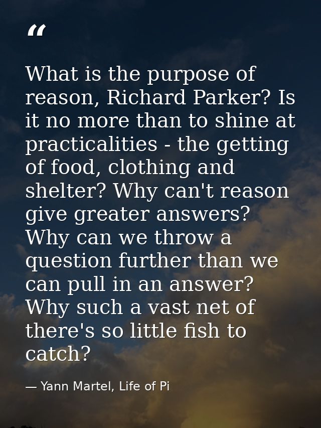 What is the purpose of reason, Richard Parker? Is it no more than to shine at practicalities - the getting of food, clot — Yann Martel, Life of Pi