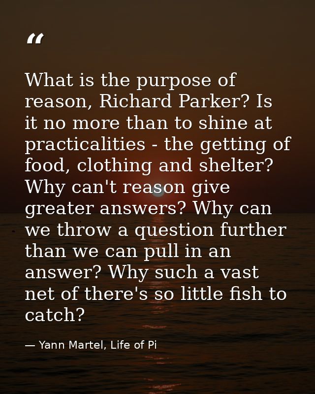 What is the purpose of reason, Richard Parker? Is it no more than to shine at practicalities - the getting of food, clot — Yann Martel, Life of Pi