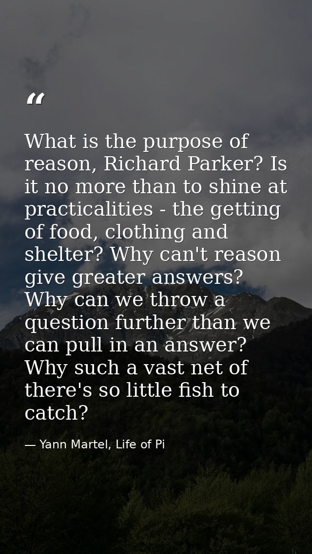 What is the purpose of reason, Richard Parker? Is it no more than to shine at practicalities - the getting of food, clot — Yann Martel, Life of Pi