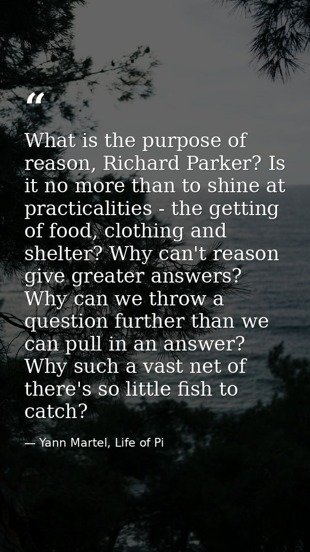 What is the purpose of reason, Richard Parker? Is it no more than to shine at practicalities - the getting of food, clot — Yann Martel, Life of Pi