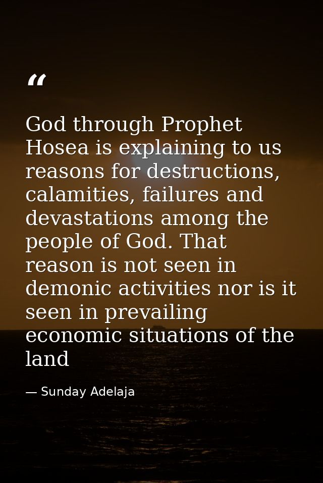 God through Prophet Hosea is explaining to us reasons for destructions, calamities, failures and devastations among the  — Sunday Adelaja