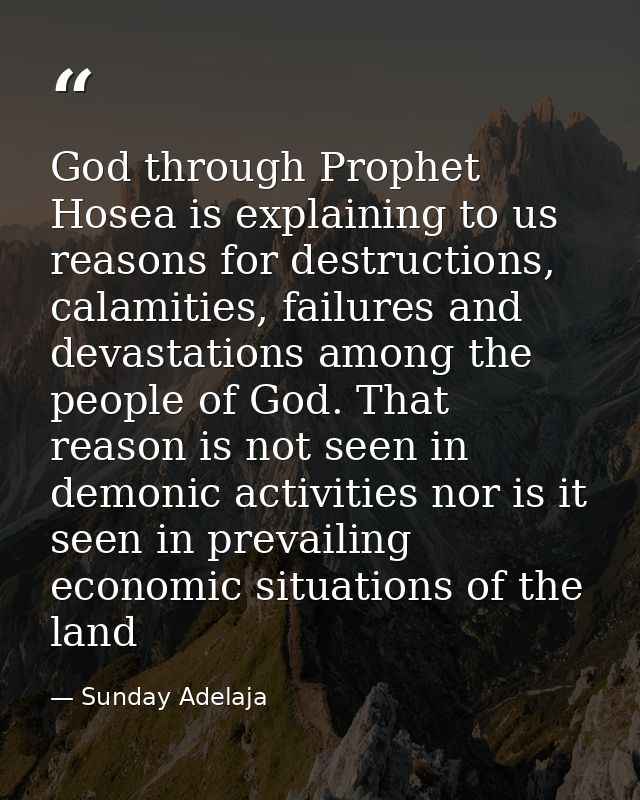 God through Prophet Hosea is explaining to us reasons for destructions, calamities, failures and devastations among the  — Sunday Adelaja