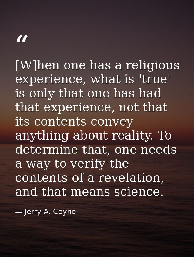 [W]hen one has a religious experience, what is 'true' is only that one has had that experience, not that its contents co — Jerry A. Coyne