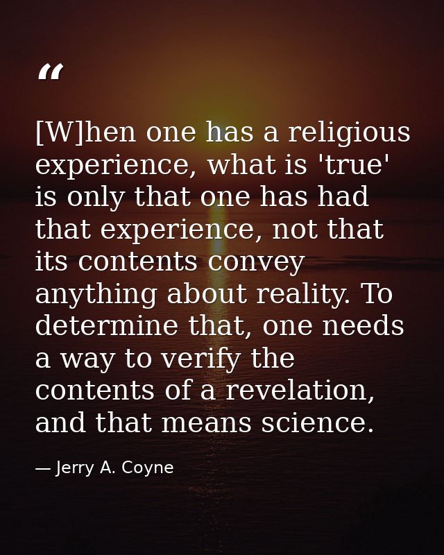 [W]hen one has a religious experience, what is 'true' is only that one has had that experience, not that its contents co — Jerry A. Coyne