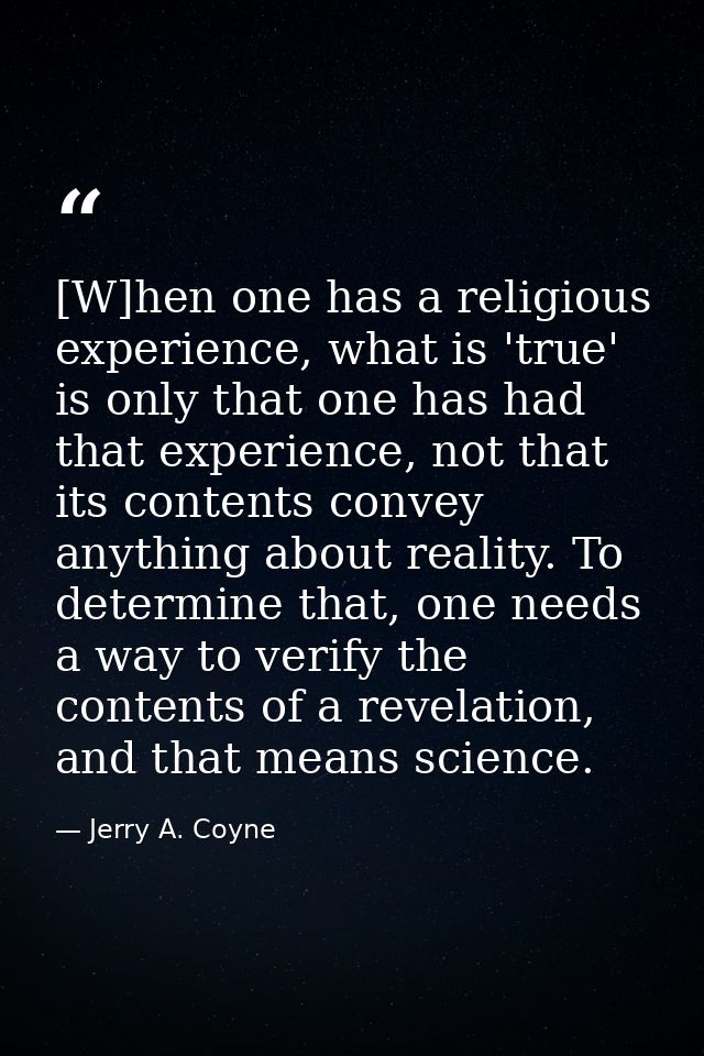 [W]hen one has a religious experience, what is 'true' is only that one has had that experience, not that its contents co — Jerry A. Coyne