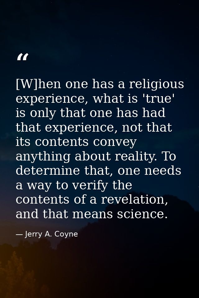 [W]hen one has a religious experience, what is 'true' is only that one has had that experience, not that its contents co — Jerry A. Coyne