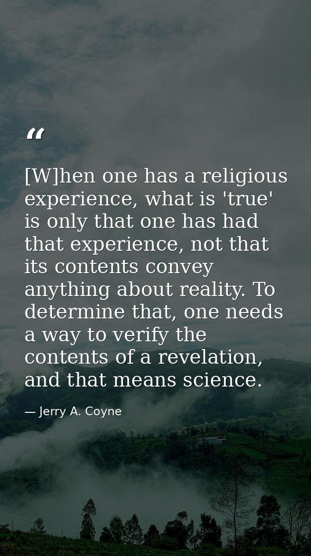 [W]hen one has a religious experience, what is 'true' is only that one has had that experience, not that its contents co — Jerry A. Coyne