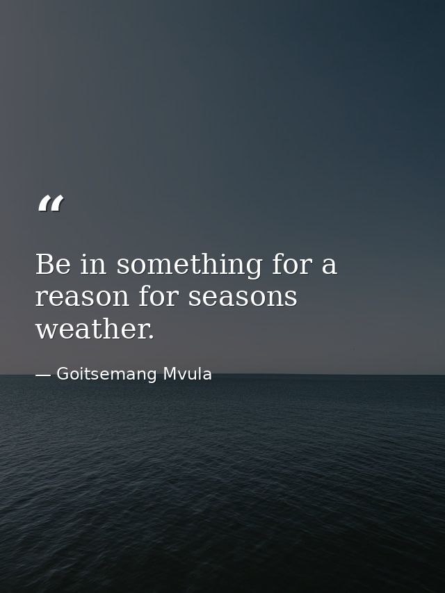 Be in something for a reason for seasons weather. — Goitsemang Mvula