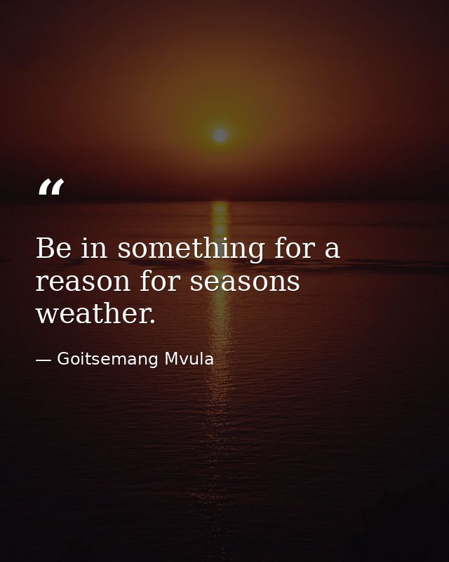 Be in something for a reason for seasons weather. — Goitsemang Mvula