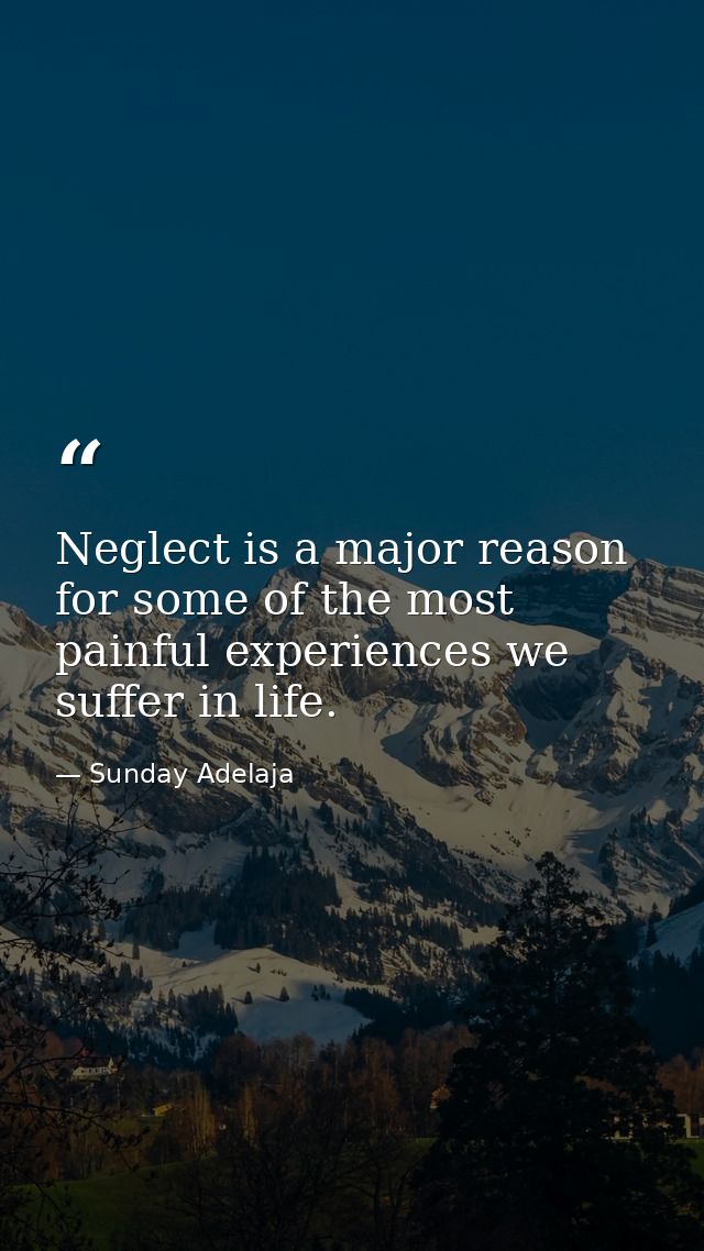 Neglect is a major reason for some of the most painful experiences we suffer in life. — Sunday Adelaja
